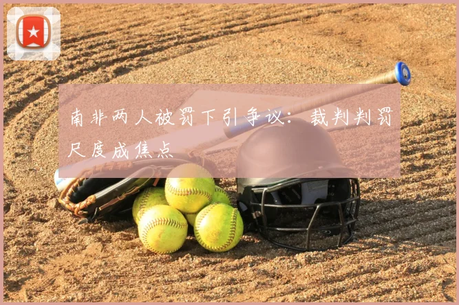 南非两人被罚下引争议：裁判判罚尺度成焦点