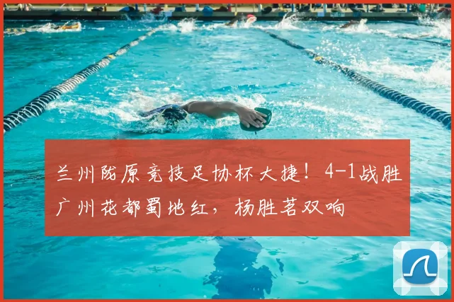 兰州陇原竞技足协杯大捷！4-1战胜广州花都蜀地红，杨胜茗双响
