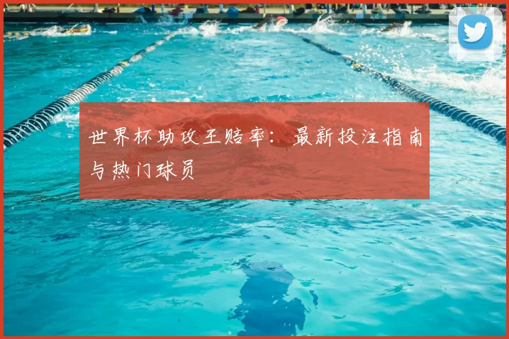 世界杯助攻王赔率：最新投注指南与热门球员