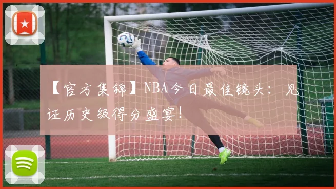 【官方集锦】NBA今日最佳镜头：见证历史级得分盛宴！