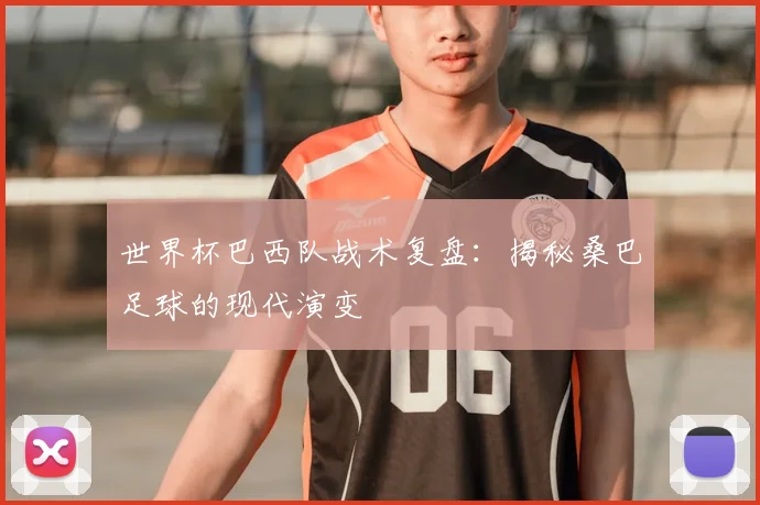世界杯巴西队战术复盘：揭秘桑巴足球的现代演变