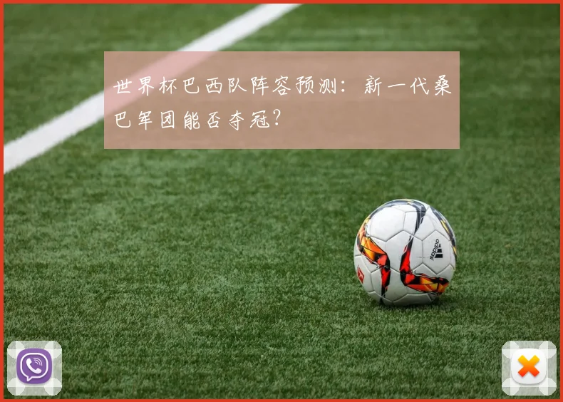 世界杯巴西队阵容预测:新一代桑巴军团能否夺冠?