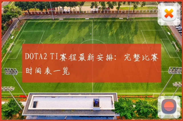 DOTA2 TI赛程最新安排:完整比赛时间表一览