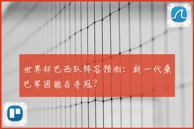 世界杯巴西队阵容预测：新一代桑巴军团能否夺冠？