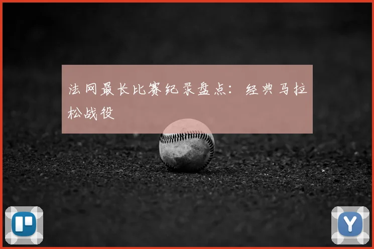 法网最长比赛纪录盘点:经典马拉松战役