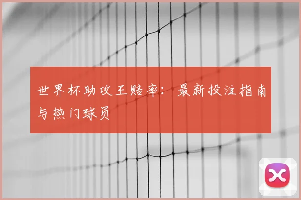 世界杯助攻王赔率:最新投注指南与热门球员