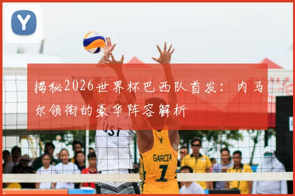 揭秘2026世界杯巴西队首发：内马尔领衔的豪华阵容解析
